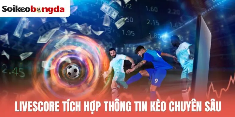 Livescore 60 Livescore tích hợp thông tin kèo chuyên sâu