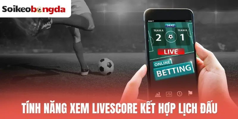 Livescore 56 Tính năng xem livescore kết hợp lịch đấu